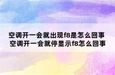 空调开一会就出现f8是怎么回事 空调开一会就停显示f8怎么回事